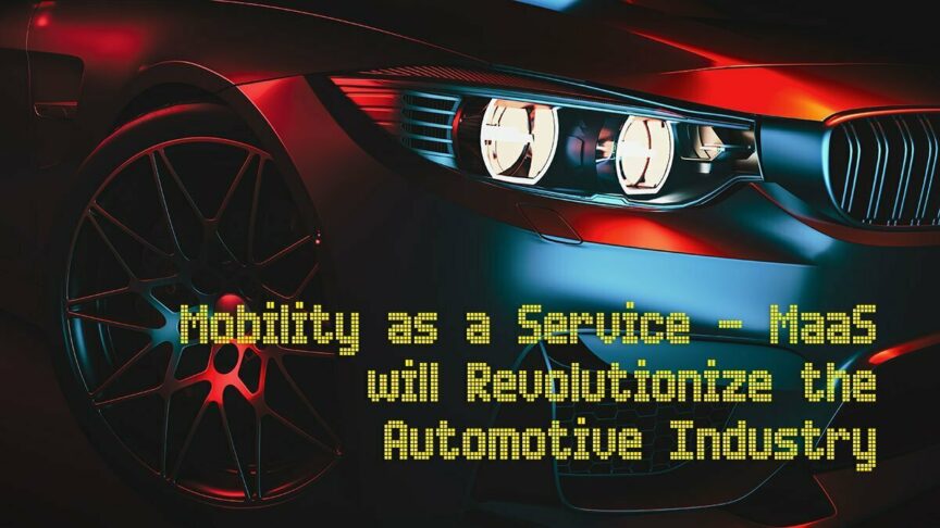 MOBILITY AS A SERVICE (MAAS) WILL REVOLUTIONIZE THE AUTOMOTIVE INDUSTRY