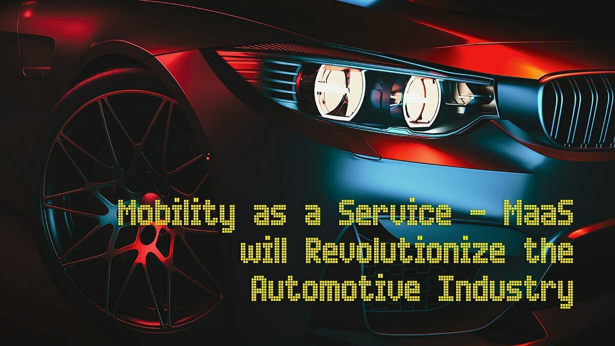 MOBILITY AS A SERVICE (MAAS) WILL REVOLUTIONIZE THE AUTOMOTIVE INDUSTRY