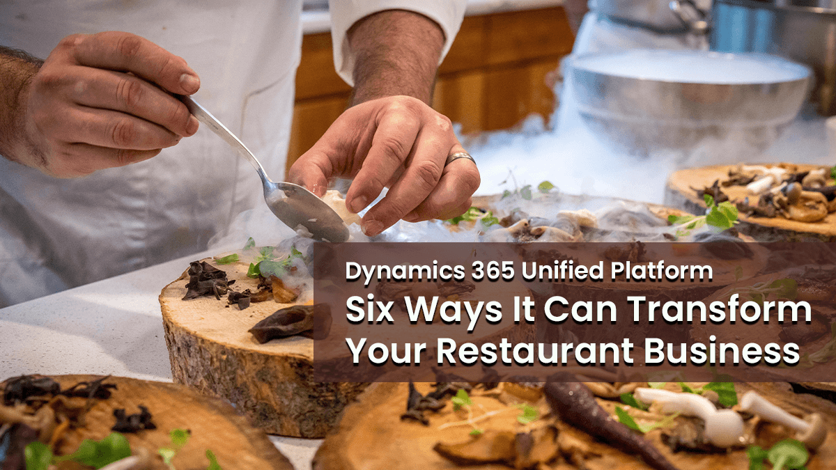 Adopting a Dynamics 365 Unified Platform: Six Ways It Can Transform Your Restaurant Business