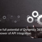 Unlock the full potential of Dynamics 365 with the power of API integration
